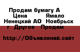 Продам бумагу А-3 › Цена ­ 350 - Ямало-Ненецкий АО, Ноябрьск г. Другое » Продам   